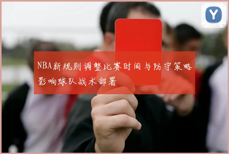 NBA新规则调整比赛时间与防守策略影响球队战术部署
