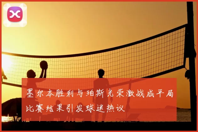 墨尔本胜利与珀斯光荣激战成平局比赛结果引发球迷热议