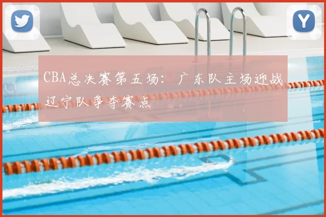 CBA总决赛第五场:广东队主场迎战辽宁队争夺赛点