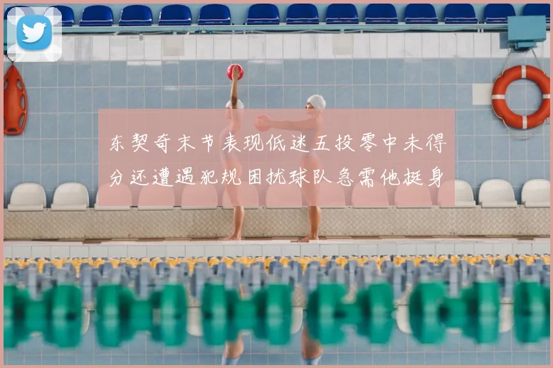 东契奇末节表现低迷五投零中未得分还遭遇犯规困扰球队急需他挺身而出