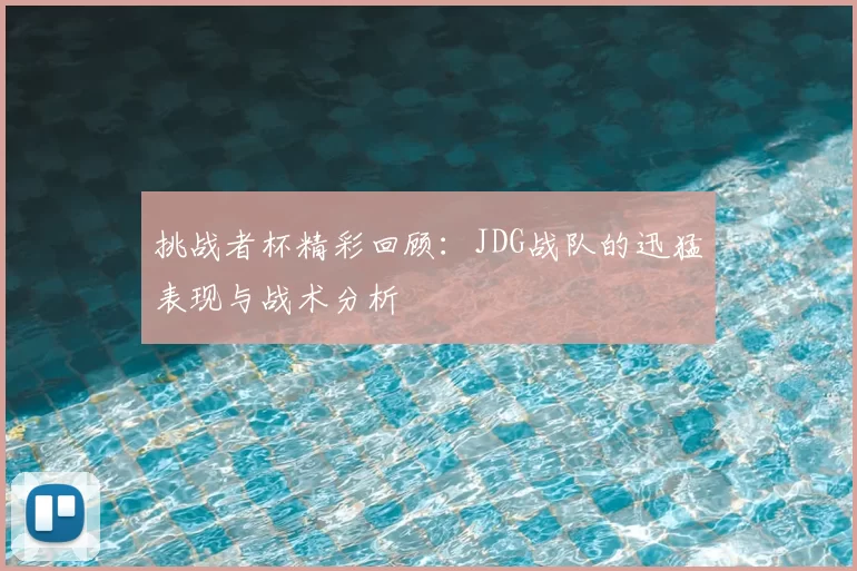 挑战者杯精彩回顾:JDG战队的迅猛表现与战术分析