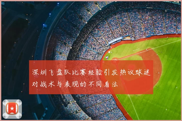 深圳飞盘队比赛经验引发热议球迷对战术与表现的不同看法