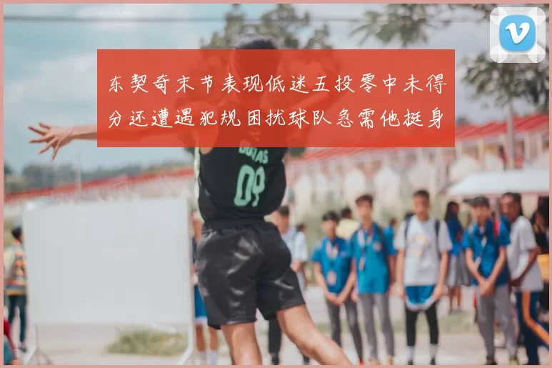 东契奇末节表现低迷五投零中未得分还遭遇犯规困扰球队急需他挺身而出