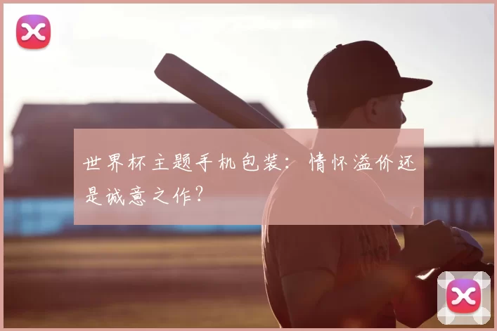 世界杯主题手机包装：情怀溢价还是诚意之作？