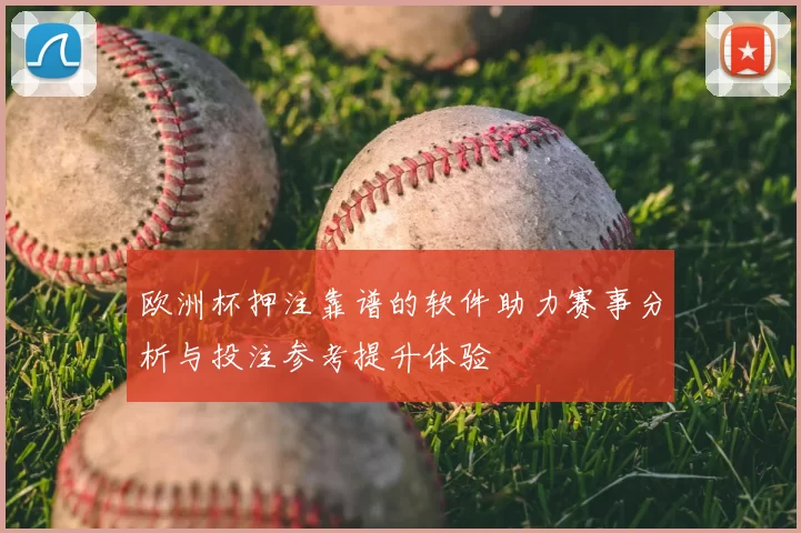 欧洲杯押注靠谱的软件助力赛事分析与投注参考提升体验