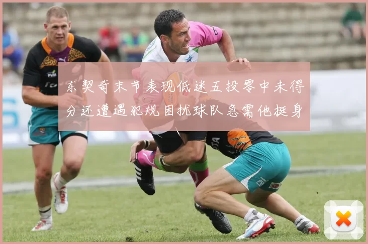 东契奇末节表现低迷五投零中未得分还遭遇犯规困扰球队急需他挺身而出