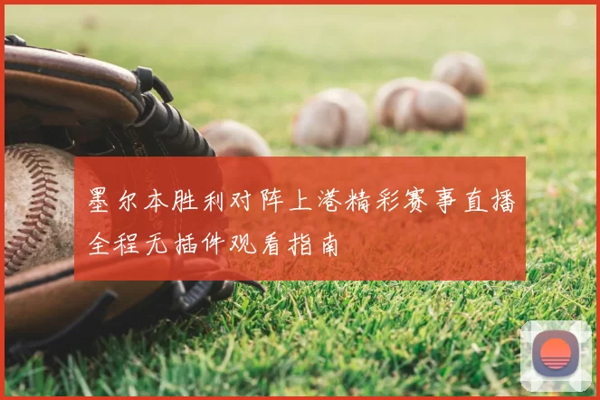 墨尔本胜利对阵上港精彩赛事直播全程无插件观看指南