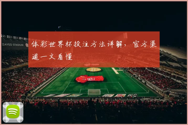 体彩世界杯投注方法详解,官方渠道一文看懂