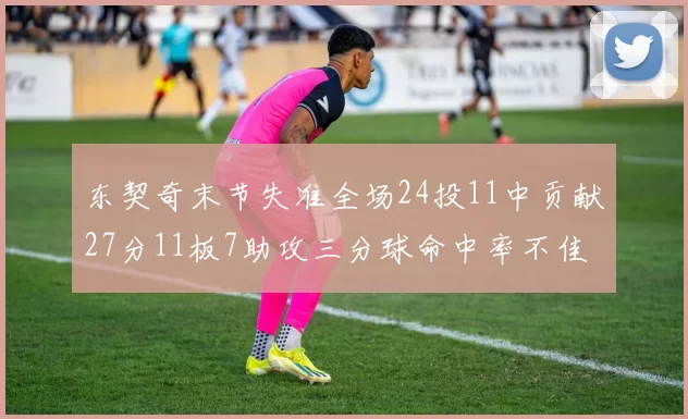 东契奇末节失准全场24投11中贡献27分11板7助攻三分球命中率不佳