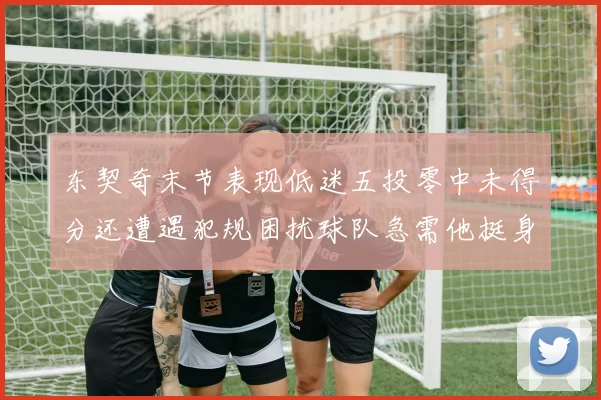 东契奇末节表现低迷五投零中未得分还遭遇犯规困扰球队急需他挺身而出