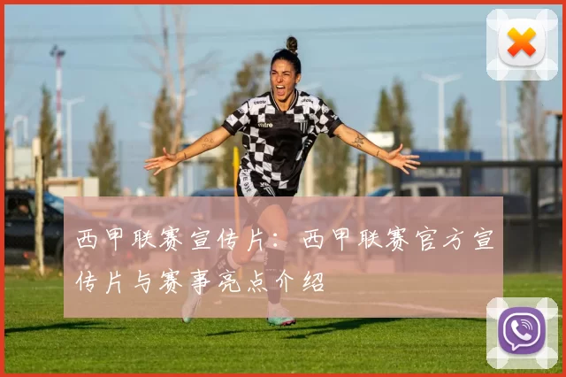 西甲联赛宣传片:西甲联赛官方宣传片与赛事亮点介绍