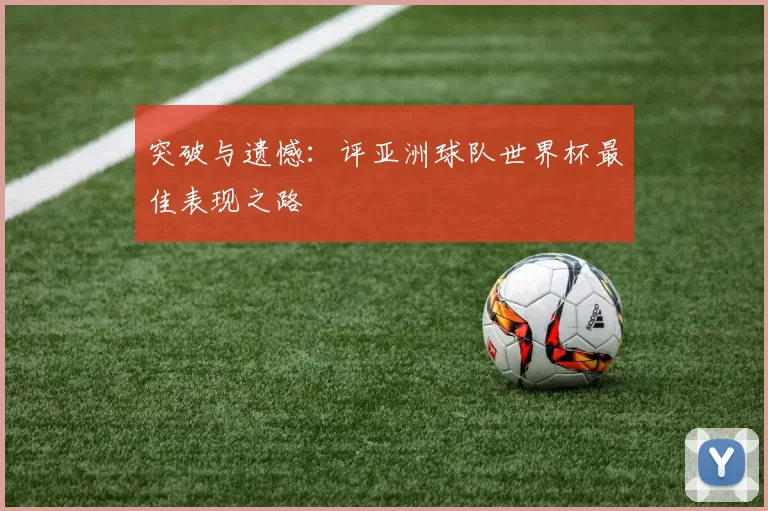 突破与遗憾:评亚洲球队世界杯最佳表现之路