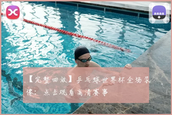 【完整回放】乒乓球世界杯全场录像:点击观看高清赛事