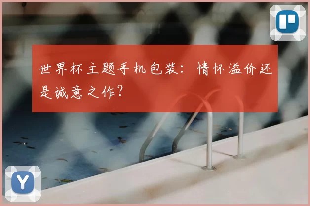世界杯主题手机包装：情怀溢价还是诚意之作？