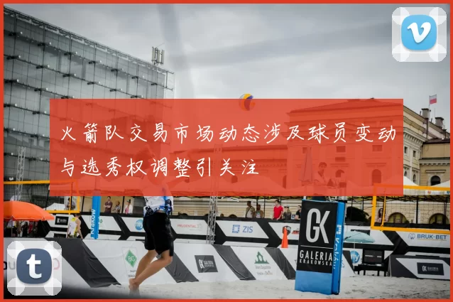 火箭队交易市场动态涉及球员变动与选秀权调整引关注