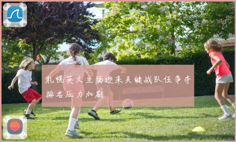 札幌英文主场迎来关键战队伍争夺排名压力加剧