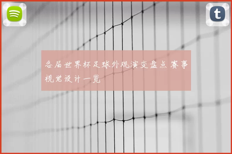 各届世界杯足球外观演变盘点 赛事视觉设计一览
