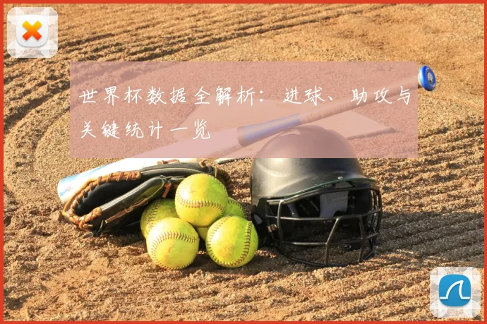 世界杯数据全解析：进球、助攻与关键统计一览