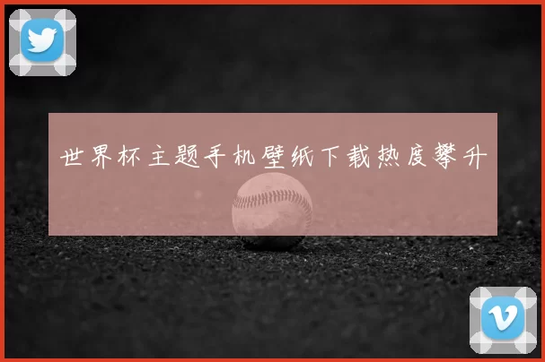 世界杯主题手机壁纸下载热度攀升