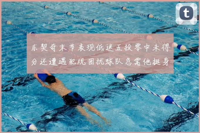 东契奇末节表现低迷五投零中未得分还遭遇犯规困扰球队急需他挺身而出