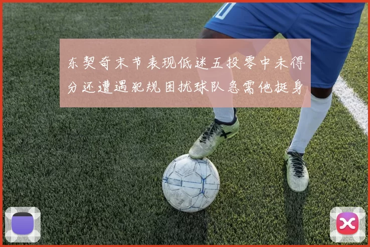东契奇末节表现低迷五投零中未得分还遭遇犯规困扰球队急需他挺身而出