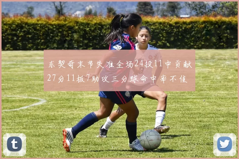 东契奇末节失准全场24投11中贡献27分11板7助攻三分球命中率不佳