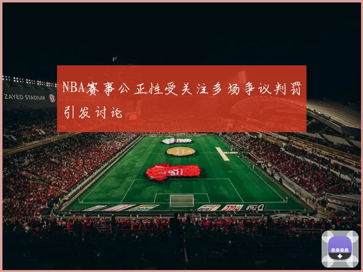 NBA赛事公正性受关注多场争议判罚引发讨论