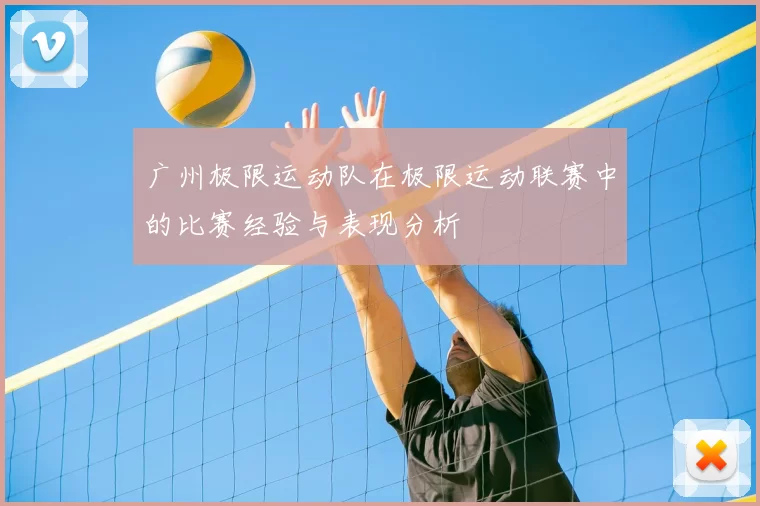 广州极限运动队在极限运动联赛中的比赛经验与表现分析