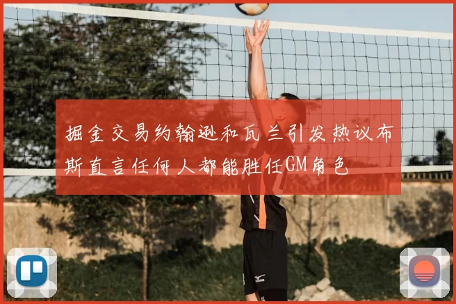 掘金交易约翰逊和瓦兰引发热议布斯直言任何人都能胜任GM角色
