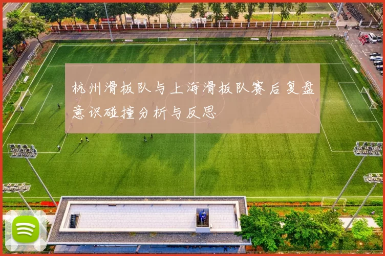杭州滑板队与上海滑板队赛后复盘意识碰撞分析与反思