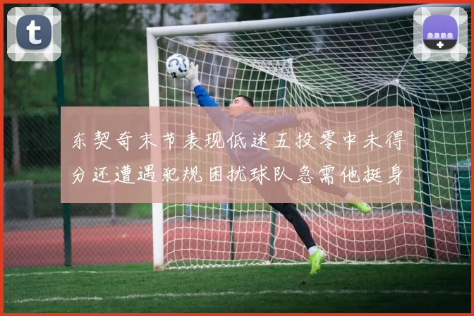东契奇末节表现低迷五投零中未得分还遭遇犯规困扰球队急需他挺身而出