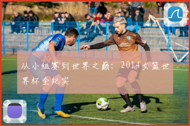从小组赛到世界之巅：2014女篮世界杯全纪实