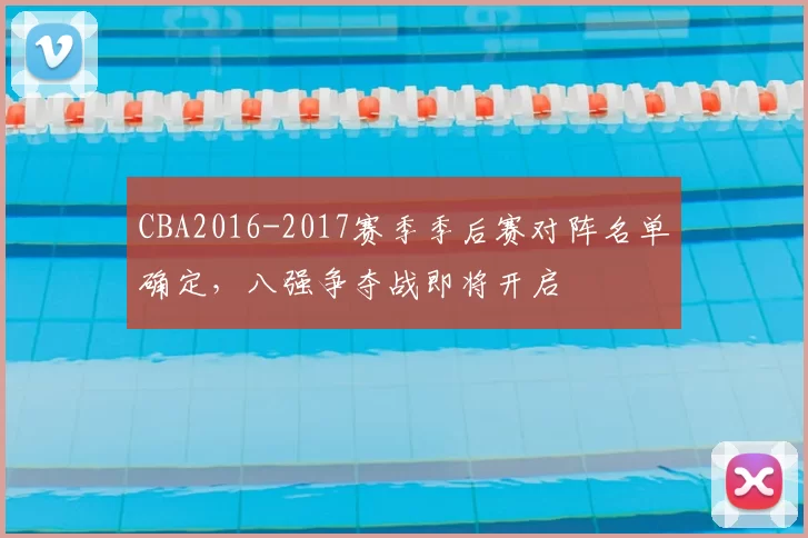 CBA2016-2017赛季季后赛对阵名单确定,八强争夺战即将开启