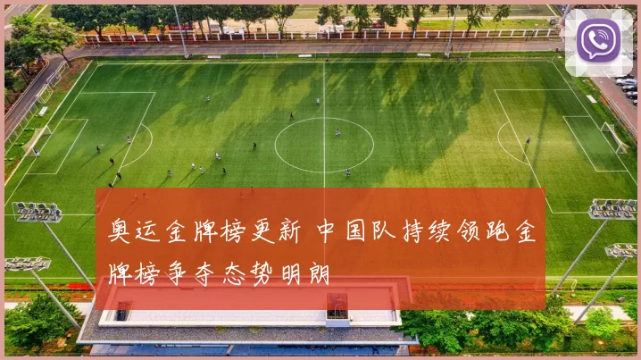 奥运金牌榜更新 中国队持续领跑金牌榜争夺态势明朗