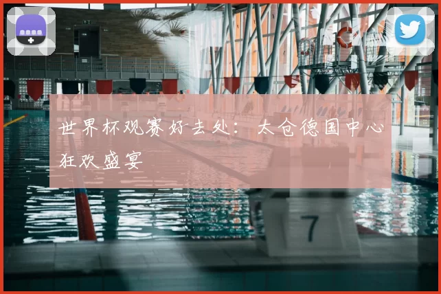 世界杯观赛好去处:太仓德国中心狂欢盛宴