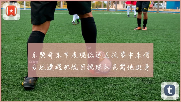东契奇末节表现低迷五投零中未得分还遭遇犯规困扰球队急需他挺身而出