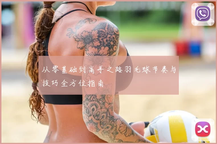 从零基础到高手之路羽毛球节奏与技巧全方位指南