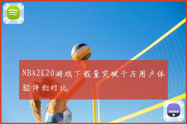 NBA2K20游戏下载量突破千万用户体验评测对比