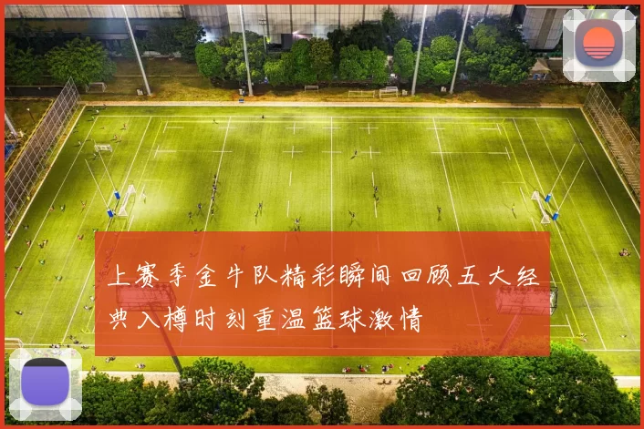 上赛季金牛队精彩瞬间回顾五大经典入樽时刻重温篮球激情