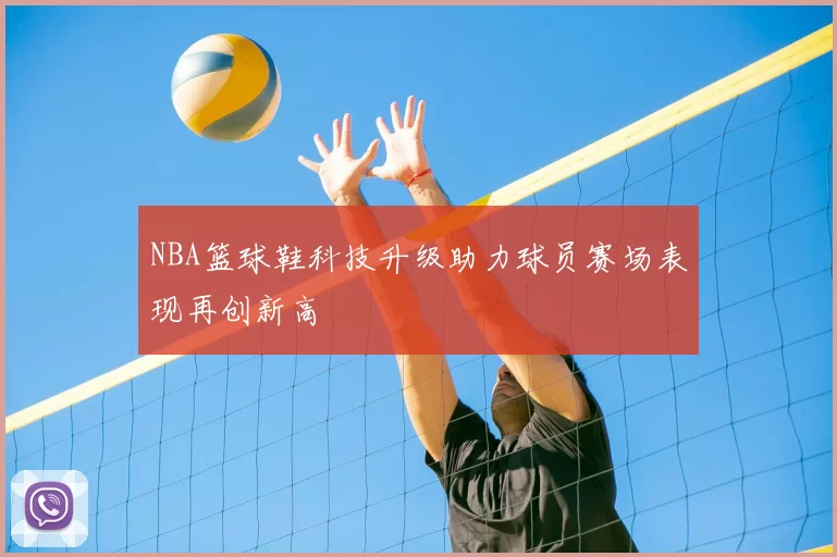 NBA篮球鞋科技升级助力球员赛场表现再创新高