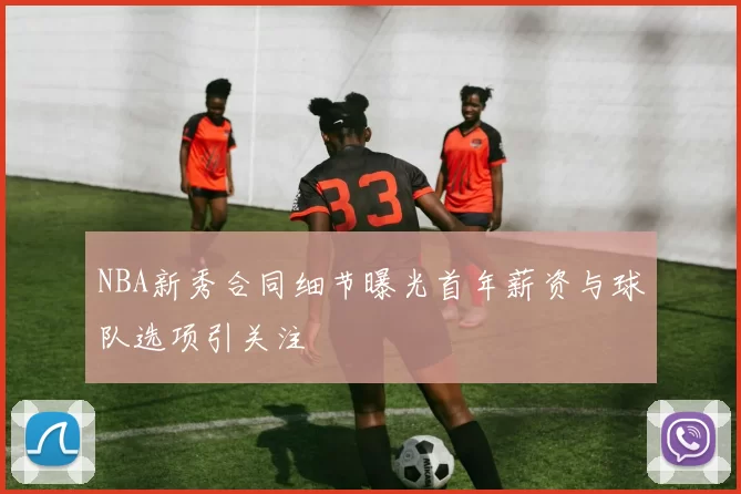 NBA新秀合同细节曝光首年薪资与球队选项引关注