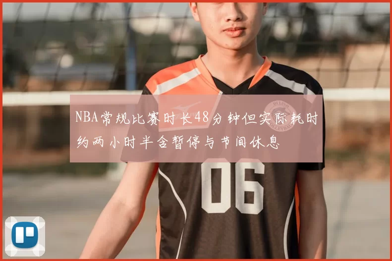 NBA常规比赛时长48分钟但实际耗时约两小时半含暂停与节间休息