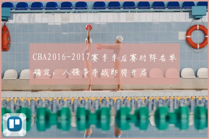 CBA2016-2017赛季季后赛对阵名单确定，八强争夺战即将开启