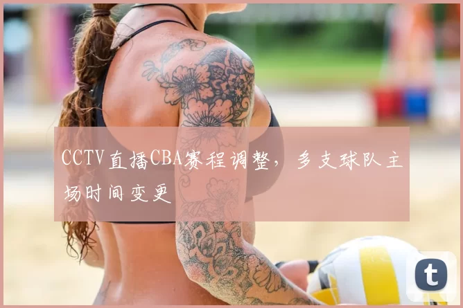 CCTV直播CBA赛程调整，多支球队主场时间变更